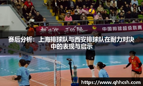 赛后分析：上海排球队与西安排球队在耐力对决中的表现与启示
