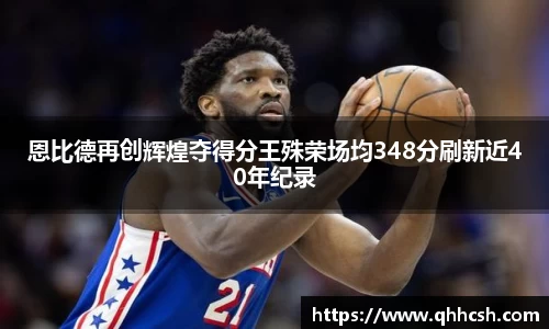 恩比德再创辉煌夺得分王殊荣场均348分刷新近40年纪录