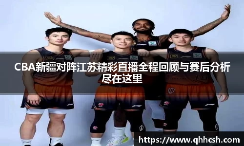 CBA新疆对阵江苏精彩直播全程回顾与赛后分析尽在这里